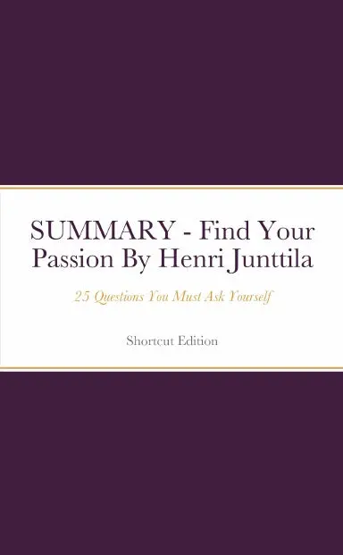 Summary - Find Your Passion: 25 Questions You Must Ask Yourself By Henri Junttila 1