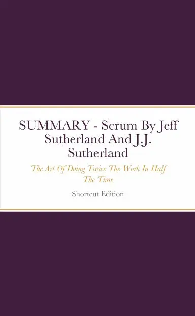 Summary - Scrum: The Art Of Doing Twice The Work In Half The Time By Jeff Sutherland And J.J. Sutherland 1