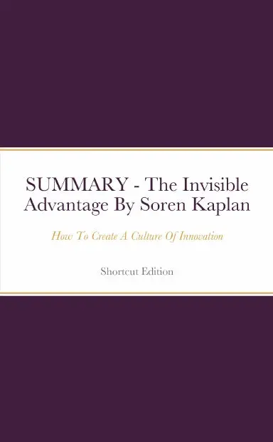 Summary - The Invisible Advantage: How To Create A Culture Of Innovation By Soren Kaplan 1