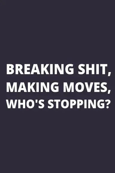 Breaking Shit, Making Moves, Who's Stopping? 1