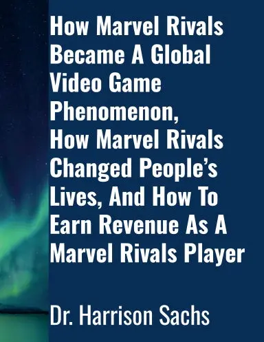How Marvel Rivals Became A Global Video Game Phenomenon, How Marvel Rivals Changed Peopleõs Lives, And How To Earn Revenue As A Marvel Rivals Player 1
