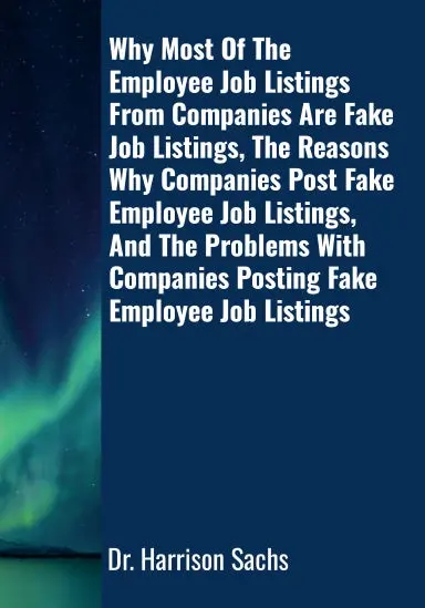 Why Most Of The Employee Job Listings From Companies Are Fake Job Listings, The Reasons Why Companies Post Fake Employee Job Listings, And The Problems With Companies Posting Fake Employee Job Listings 1