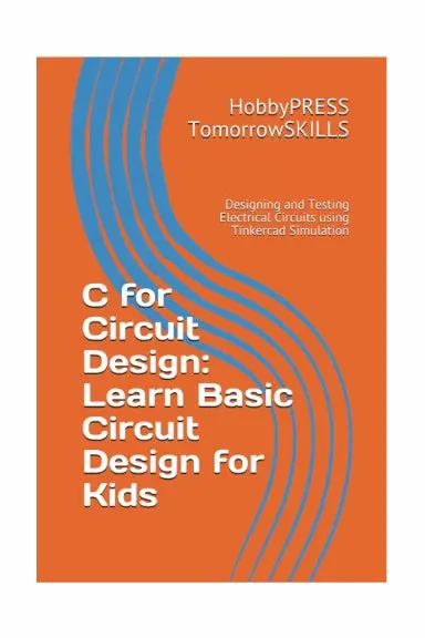 C For Circuit Design: Learn Basic Circuit Design For Kids: Designing And Testing Electrical Circuits Using Tinkercad Simulation (T For Technology Tskills) 1