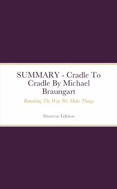 Summary - Cradle To Cradle: Remaking The Way We Make Things By Michael Braungart 1