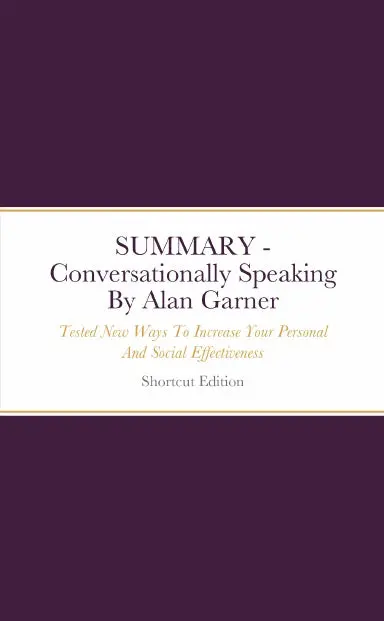 Summary - Conversationally Speaking: Tested New Ways To Increase Your Personal And Social Effectiveness By Alan Garner 1