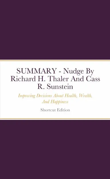Summary - Nudge: Improving Decisions About Health, Wealth, And Happiness By Richard H. Thaler And Cass R. Sunstein 1