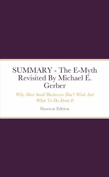 Summary - The E-Myth Revisited: Why Most Small Businesses Donõt Work And What To Do About It By Michael E. Gerber 1