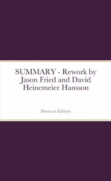 Summary - Rework By Jason Fried And David Heinemeier Hansson 1