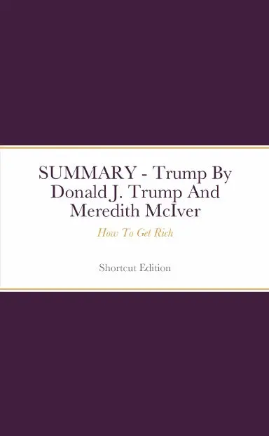 Summary - Trump: How To Get Rich By Donald J. Trump And Meredith Mciver 1
