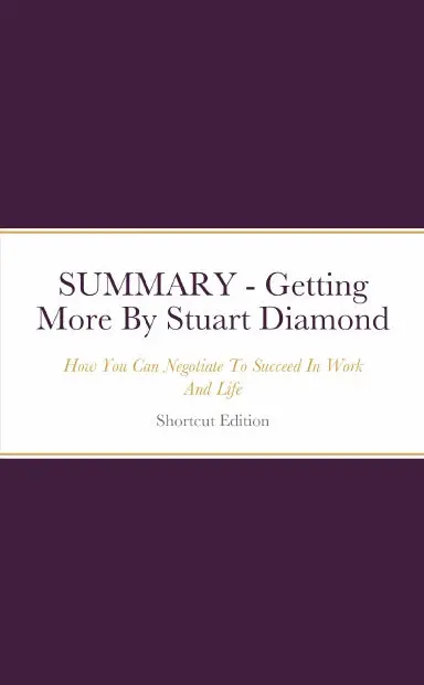 Summary - Getting More: How You Can Negotiate To Succeed In Work And Life By Stuart Diamond 1