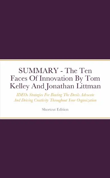 Summary - The Ten Faces Of Innovation: Ideoõs Strategies For Beating The Devilõs Advocate And Driving Creativity Throughout Your Organization By Tom Kelley And Jonathan Littman 1