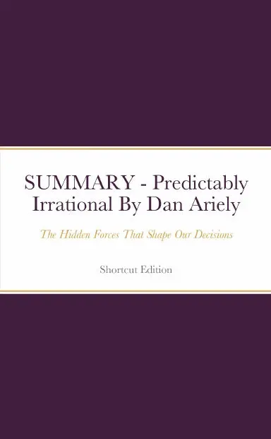 Summary - Predictably Irrational: The Hidden Forces That Shape Our Decisions By Dan Ariely 1
