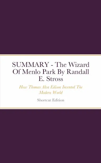 Summary - The Wizard Of Menlo Park: How Thomas Alva Edison Invented The Modern World By Randall E. Stross 1