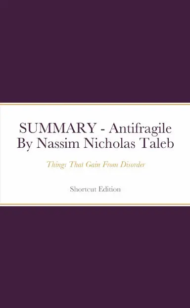 Summary - Antifragile: Things That Gain From Disorder By Nassim Nicholas Taleb 1