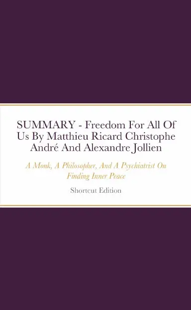 Summary - Freedom For All Of Us: A Monk, A Philosopher, And A Psychiatrist On Finding Inner Peace By Matthieu Ricard Christophe Andrž And Alexandre Jollien 1