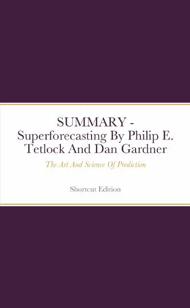 Summary - Superforecasting: The Art And Science Of Prediction By Philip E. Tetlock And Dan Gardner 1