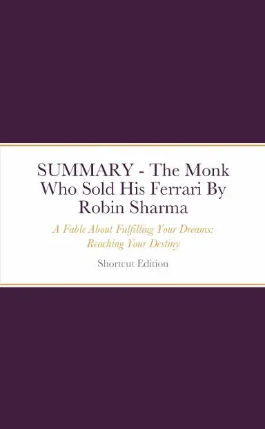Summary - The Monk Who Sold His Ferrari: A Fable About Fulfilling Your Dreams: Reaching Your Destiny By Robin Sharma 1