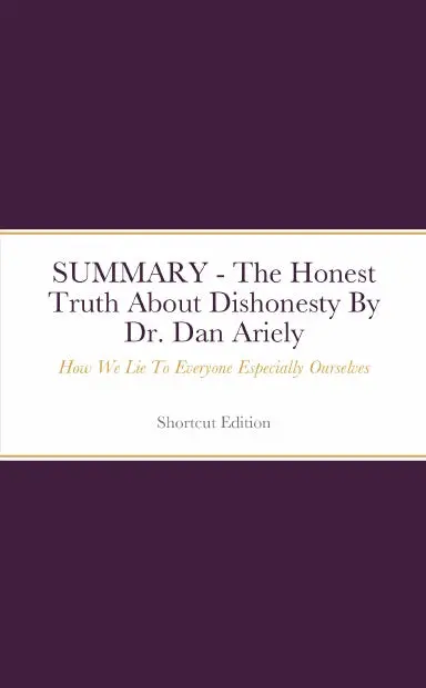 Summary - The Honest Truth About Dishonesty: How We Lie To Everyone Especially Ourselves By Dr. Dan Ariely 1