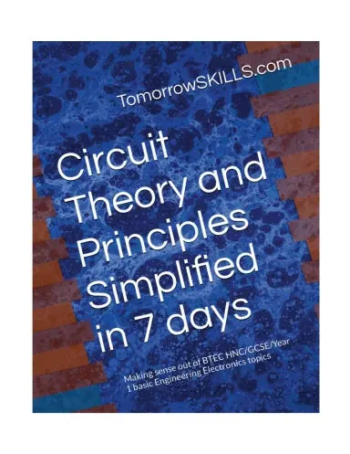 Circuit Theory And Principles Simplified In 7 Days: Making Sense Out Of Btec Hnc/Gcse/Year 1 Basic Engineering Electronics Topics (Btec_Tskills) 1