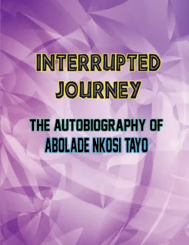 Interrupted Journey: The Autobiography Of Abolade Nkosi Tayo 1