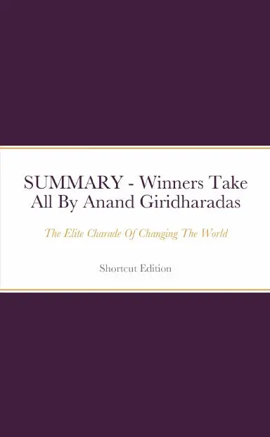Summary - Winners Take All: The Elite Charade Of Changing The World By Anand Giridharadas 1