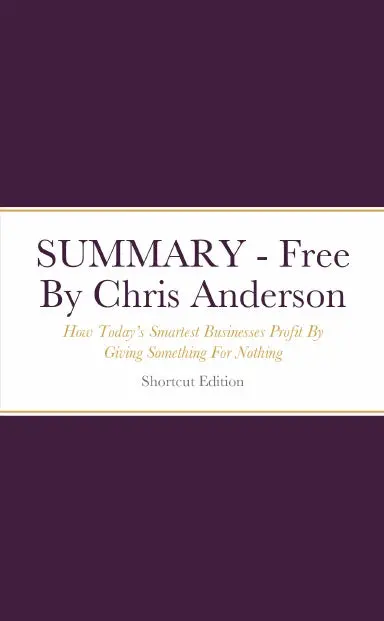 Summary - Free: How Todayõs Smartest Businesses Profit By Giving Something For Nothing By Chris Anderson 1