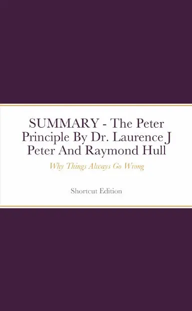 Summary - The Peter Principle: Why Things Always Go Wrong By Dr. Laurence J Peter And Raymond Hull 1