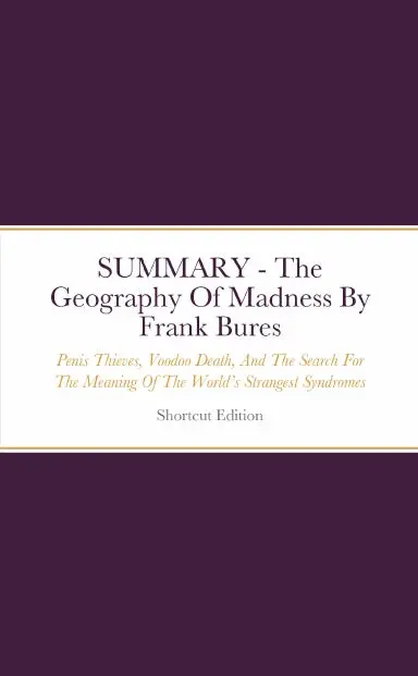 Summary - The Geography Of Madness: Penis Thieves, Voodoo Death, And The Search For The Meaning Of The Worldõs Strangest Syndromes By Frank Bures 1