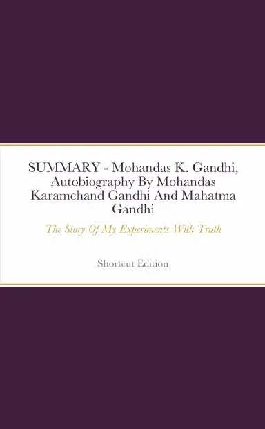 Summary - Mohandas K. Gandhi, Autobiography: The Story Of My Experiments With Truth By Mohandas Karamchand Gandhi And Mahatma Gandhi 1