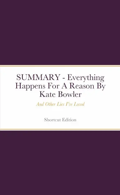 Summary - Everything Happens For A Reason: And Other Lies Iõve Loved By Kate Bowler 1