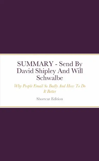 Summary - Send: Why People Email So Badly And How To Do It Better By David Shipley And Will Schwalbe 1
