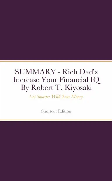 Summary - Rich Dadõs Increase Your Financial Iq: Get Smarter With Your Money By Robert T. Kiyosaki 1