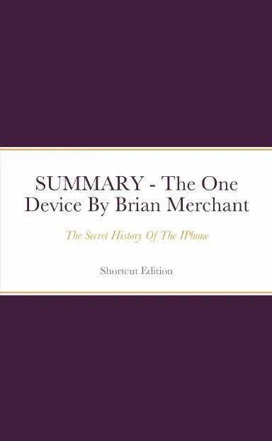 Summary - The One Device: The Secret History Of The Iphone By Brian Merchant 1