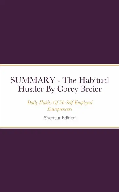Summary - The Habitual Hustler: Daily Habits Of 50 Self-Employed Entrepreneurs By Corey Breier 1