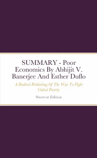 Summary - Poor Economics: A Radical Rethinking Of The Way To Fight Global Poverty By Abhijit V. Banerjee And Esther Duflo 1