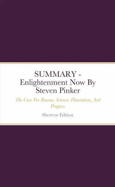 Summary - Enlightenment Now: The Case For Reason, Science, Humanism, And Progress By Steven Pinker 1