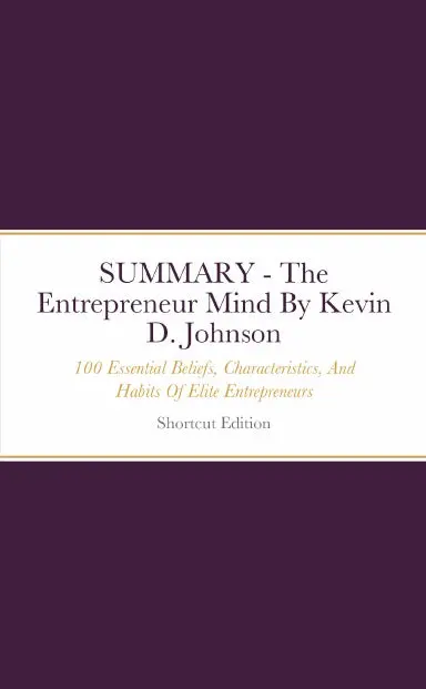 Summary - The Entrepreneur Mind: 100 Essential Beliefs, Characteristics, And Habits Of Elite Entrepreneurs By Kevin D. Johnson 1
