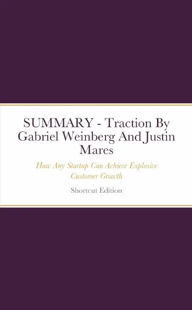 Summary - Traction: How Any Startup Can Achieve Explosive Customer Growth By Gabriel Weinberg And Justin Mares 1