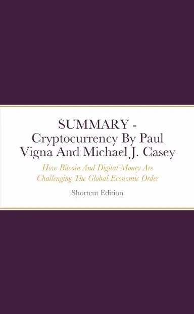 Summary - Cryptocurrency: How Bitcoin And Digital Money Are Challenging The Global Economic Order By Paul Vigna And Michael J. Casey 1