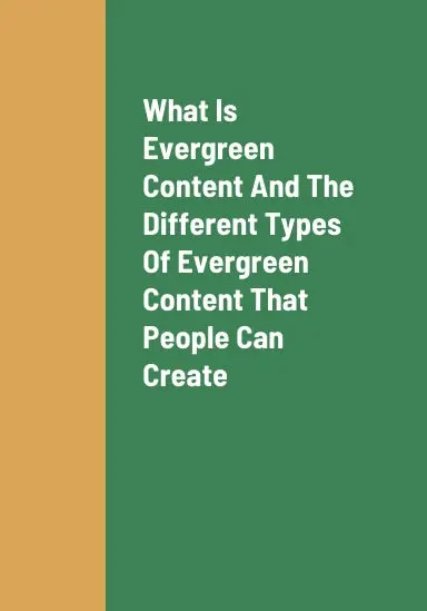 What Is Evergreen Content, The Different Types Of Evergreen Content That People Can Create, How To Create Evergreen Content, And The Benefits Of Creating Insightful Evergreen Content As An Entrepreneur 1