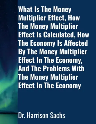 What Is The Money Multiplier Effect, How The Money Multiplier Effect Is Calculated, How The Economy Is Affected By The Money Multiplier Effect In The Economy, And The Problems With The Money Multiplier Effect In The Economy 1