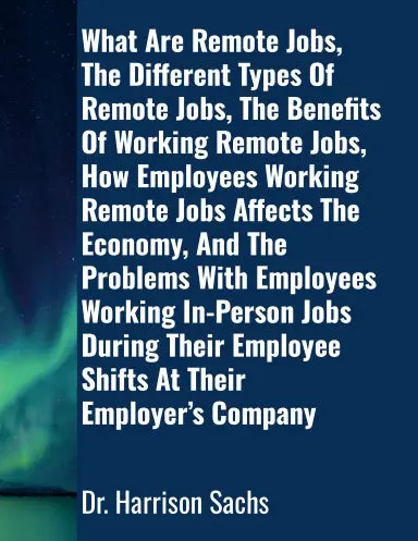 What Are Remote Jobs, The Different Types Of Remote Jobs, The Benefits Of Working Remote Jobs, How Employees Working Remote Jobs Affects The Economy, And The Problems With Employees Working In-Person Jobs During Their Employee Shifts At Their Company 1