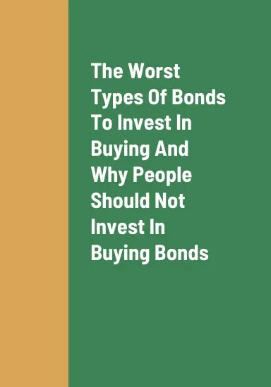 The Worst Type Of Bonds To Invest In Buying, Why People Should Not Invest In Buying Bonds, And The Problems With Investing In Buying Bonds 1