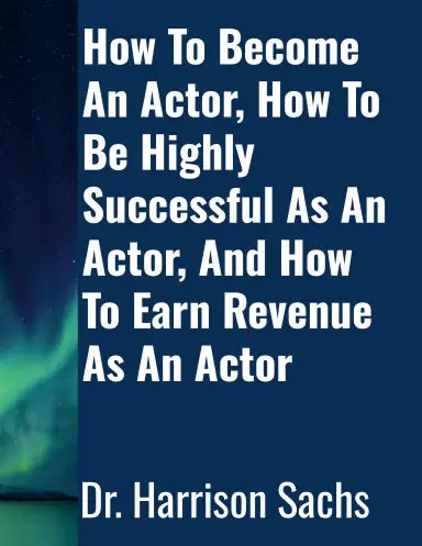 How To Become An Actor, How To Be Highly Successful As An Actor, And How To Earn Revenue As An Actor 1