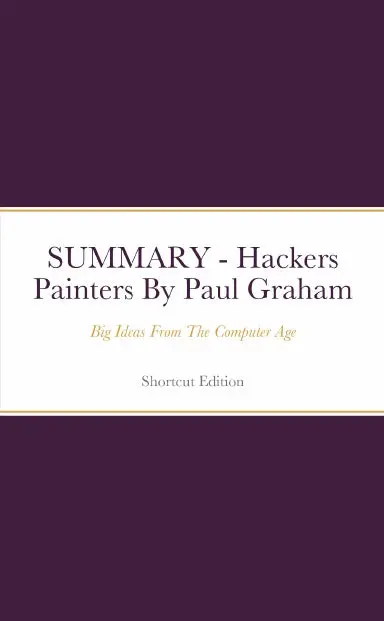 Summary - Hackers Painters: Big Ideas From The Computer Age By Paul Graham 1