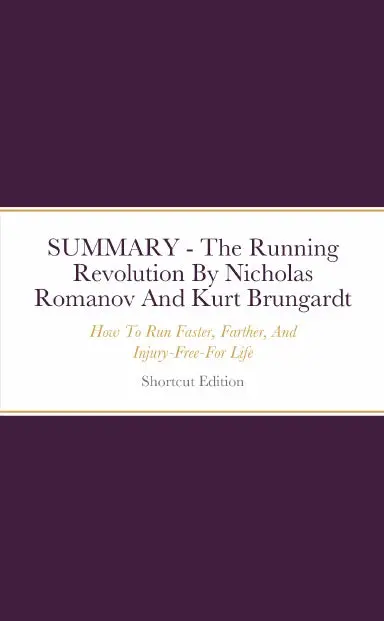 Summary - The Running Revolution: How To Run Faster, Farther, And Injury-Free-For Life By Nicholas Romanov And Kurt Brungardt 1