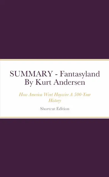 Summary - Fantasyland: How America Went Haywire A 500-Year History By Kurt Andersen 1