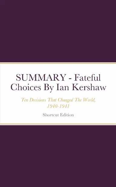 Summary - Fateful Choices: Ten Decisions That Changed The World, 1940-1941 By Ian Kershaw 1