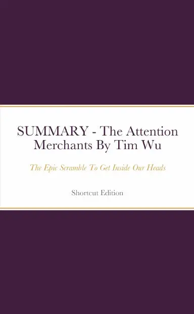 Summary - The Attention Merchants: The Epic Scramble To Get Inside Our Heads By Tim Wu 1