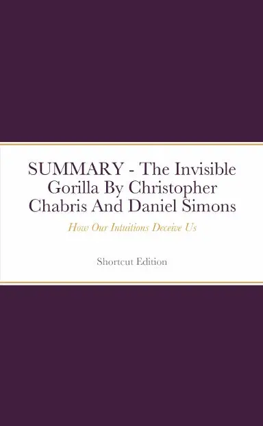Summary - The Invisible Gorilla: How Our Intuitions Deceive Us By Christopher Chabris And Daniel Simons 1